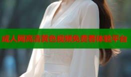 成人网高清黄色视频免费看体验平台