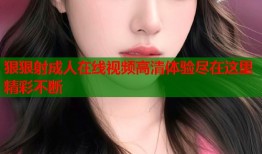 狠狠射成人在线视频高清体验尽在这里精彩不断
