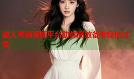 成人考逼视频平台助你高效备考轻松过关