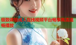 极致体验成人在线视频平台畅享高清流畅播放