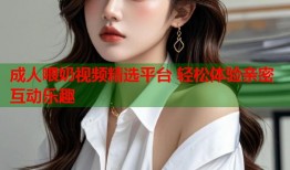 成人喂奶视频精选平台 轻松体验亲密互动乐趣