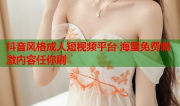 抖音风格成人短视频平台 海量免费刺激内容任你刷