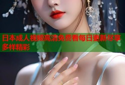 日本成人视频高清免费看每日更新尽享多样精彩