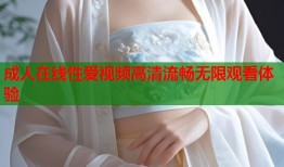 成人在线性爱视频高清流畅无限观看体验
