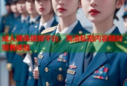 成人裸体视频平台，高清私密内容随时观看体验