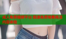 成人兔费视频平台 极速免费观看高清内容体验