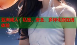 亚洲成人：私密、安全、多样化的在线体验