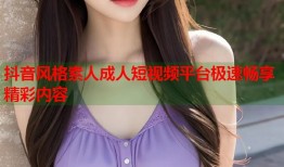 抖音风格素人成人短视频平台极速畅享精彩内容
