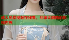 成人免费视频在线看，尽享无限精彩影视世界