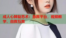 成人心肺复苏术：急救平台，视频教学，自救互救