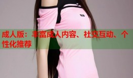 成人版：丰富成人内容、社交互动、个性化推荐