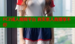 FC2成人视频平台 真实素人直播享不停