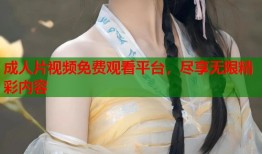成人片视频免费观看平台，尽享无限精彩内容