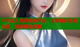 牛牛成人免费视频平台：尽享精彩影视内容，随时随地观看