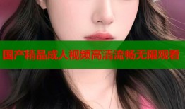 国产精品成人视频高清流畅无限观看