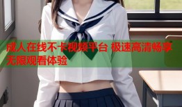 成人在线不卡视频平台 极速高清畅享无限观看体验