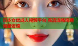 日本女优成人视频平台 高清流畅观看海量资源