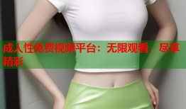 成人性免费视频平台：无限观看，尽享精彩
