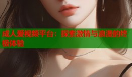 成人爱视频平台：探索激情与浪漫的终极体验
