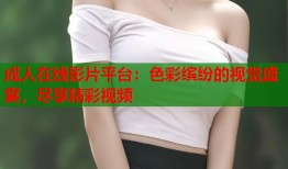 成人在线影片平台：色彩缤纷的视觉盛宴，尽享精彩视频