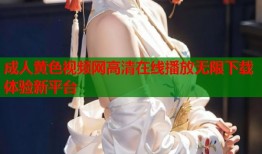 成人黄色视频网高清在线播放无限下载体验新平台