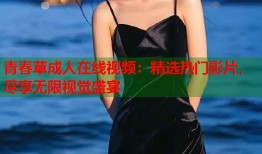 青春草成人在线视频：精选热门影片，尽享无限视觉盛宴