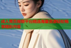 成人黄页视频平台精选海量资源轻松畅享精彩内容