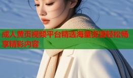 成人黄页视频平台精选海量资源轻松畅享精彩内容