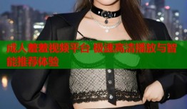 成人羞羞视频平台 极速高清播放与智能推荐体验