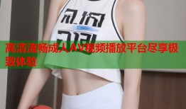 高清流畅成人AV视频播放平台尽享极致体验