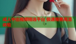 成人中出视频精选平台 极速观看高清体验