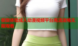极致体验成人动漫视频平台高清流畅无限观看