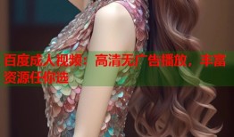 百度成人视频：高清无广告播放，丰富资源任你选
