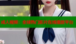 成人视频：全球热门影片在线播放平台