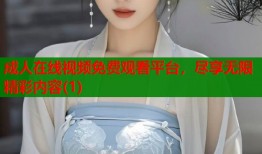 成人在线视频免费观看平台，尽享无限精彩内容(1)