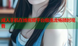 成人手机在线视频平台极速流畅随时观看