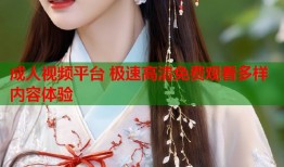 成人视频平台 极速高清免费观看多样内容体验