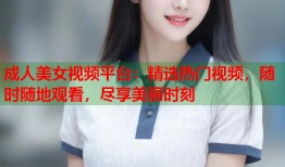 成人美女视频平台：精选热门视频，随时随地观看，尽享美丽时刻