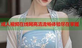 成人视频在线网高清流畅体验尽在掌握