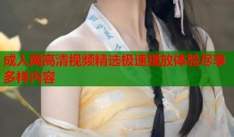 成人网高清视频精选极速播放体验尽享多样内容