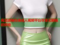 高清流畅在线成人视频平台尽享无限精彩体验