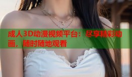 成人3D动漫视频平台：尽享精彩动画，随时随地观看