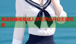 高清在线视频成人学习平台开启无限可能