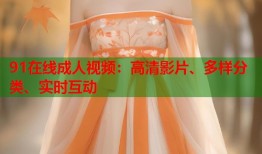 91在线成人视频：高清影片、多样分类、实时互动