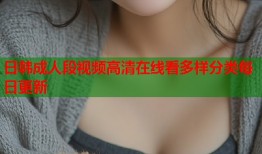 日韩成人段视频高清在线看多样分类每日更新