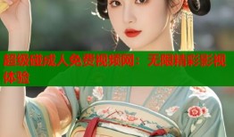 超级碰成人免费视频网：无限精彩影视体验