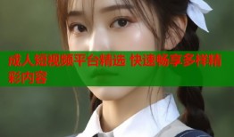 成人短视频平台精选 快速畅享多样精彩内容