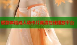 极致体验成人动作片高清在线播放平台