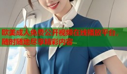 欧美成人免费公开视频在线播放平台，随时随地尽享精彩内容