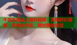 午夜在线成人福利视频：无限时长观看，多样化内容，随时随地享受